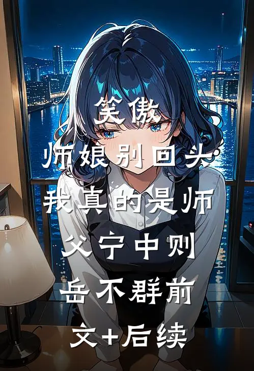 笑傲：师娘别回头，我真的是师父宁中则岳不群前文+后续