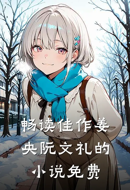 畅读佳作姜央阮文礼的小说免费