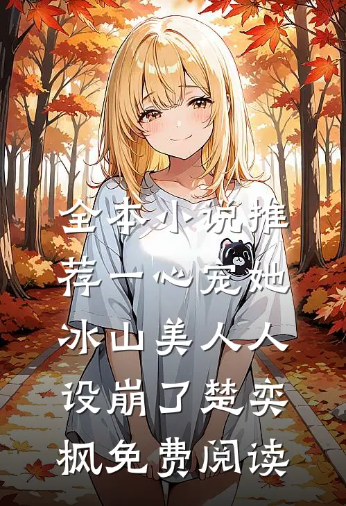 全本小说推荐一心宠她,冰山美人人设崩了楚奕枫免费阅读