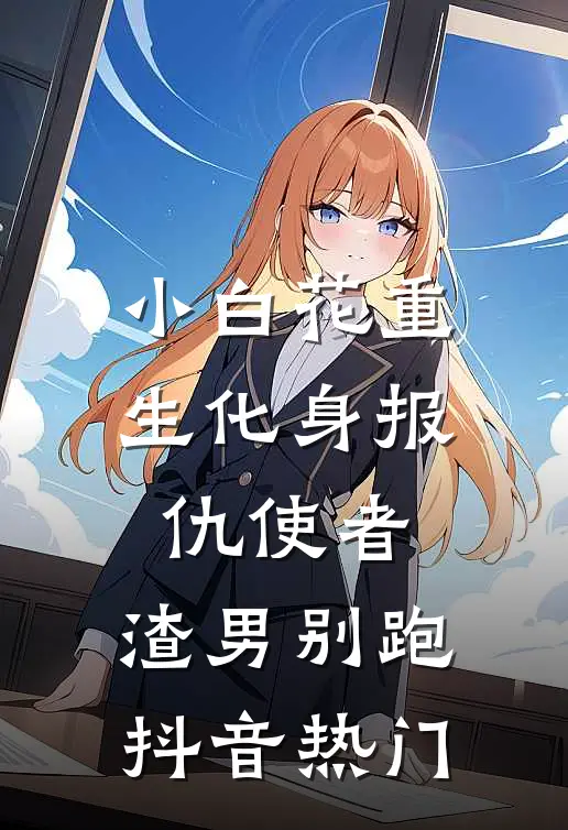 小白花重生化身报仇使者，渣男别跑抖音热门