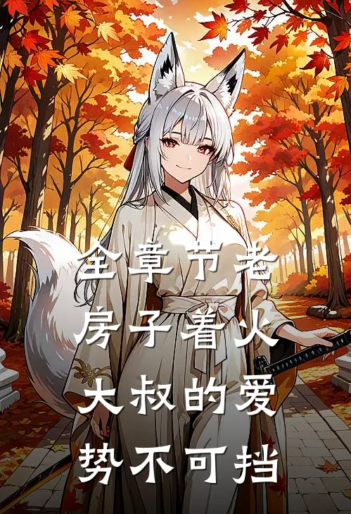 全章节老房子着火：大叔的爱势不可挡
