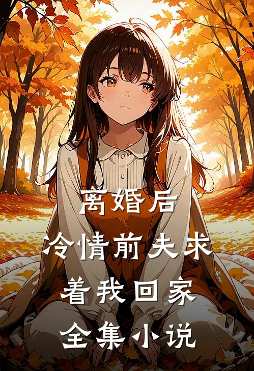 离婚后，冷情前夫求着我回家全集小说