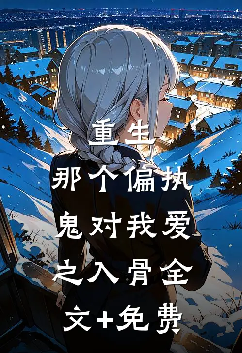 重生：那个偏执鬼对我爱之入骨全文+免费