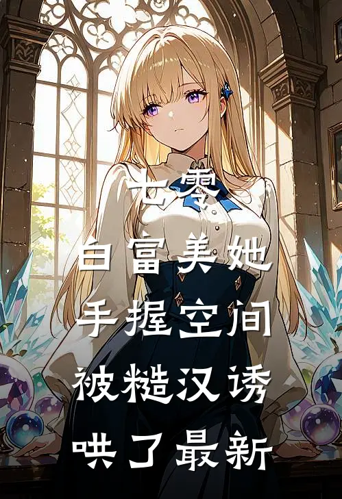 七零：白富美她手握空间被糙汉诱哄了最新