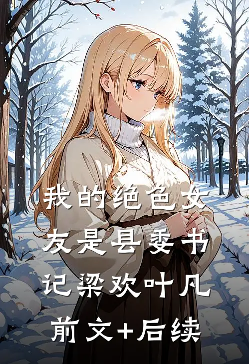 我的绝色女友是县委书记梁欢叶凡前文+后续