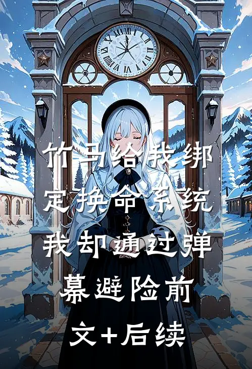 竹马给我绑定换命系统，我却通过弹幕避险前文+后续