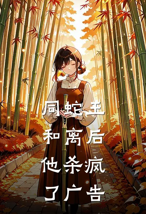 同蛇王和离后，他杀疯了广告