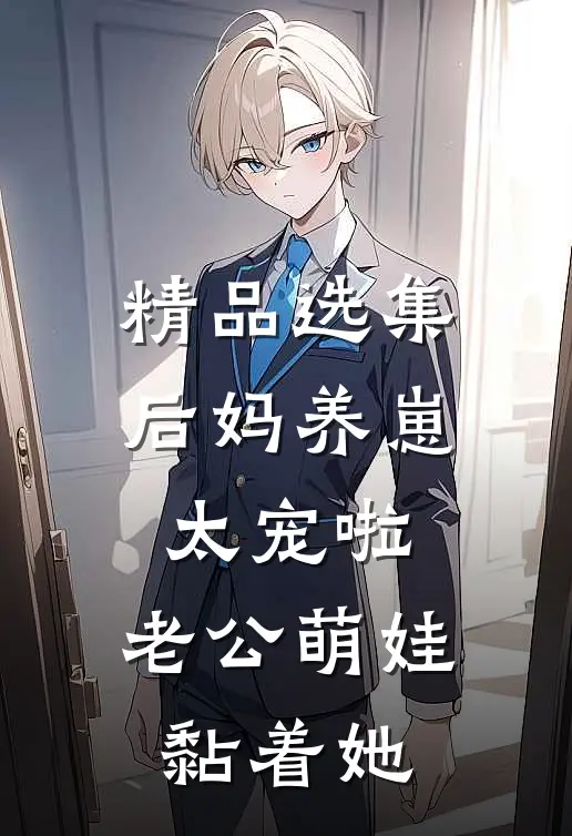 精品选集后妈养崽：太宠啦，老公萌娃黏着她
