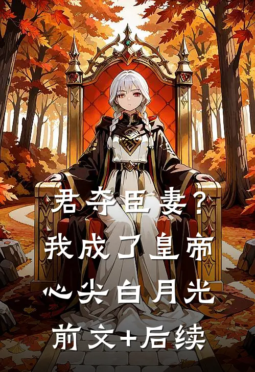 君夺臣妻？我成了皇帝心尖白月光前文+后续