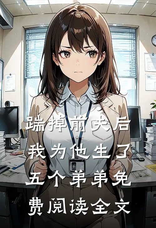 踹掉前夫后，我为他生了五个弟弟免费阅读全文