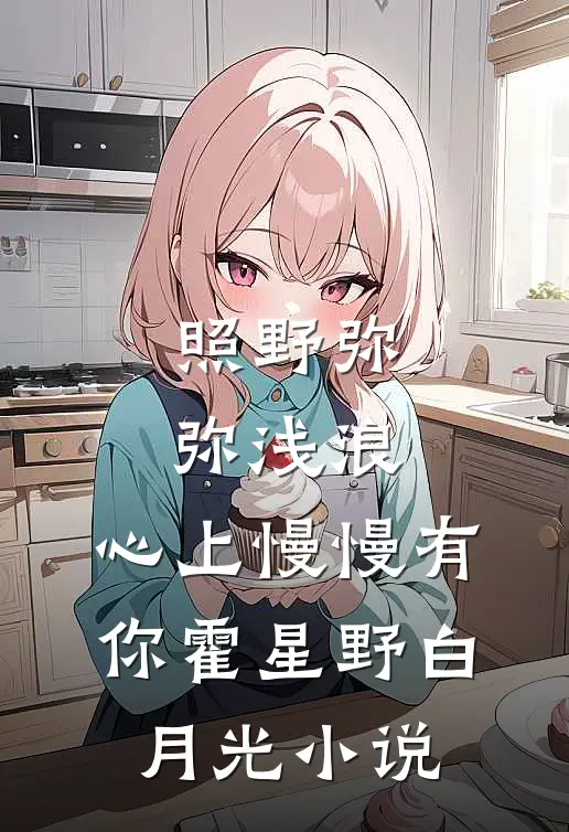 照野弥弥浅浪，心上慢慢有你霍星野白月光小说