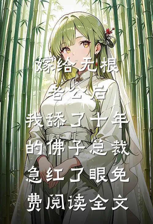 嫁给无根老公后，我舔了十年的佛子总裁急红了眼免费阅读全文