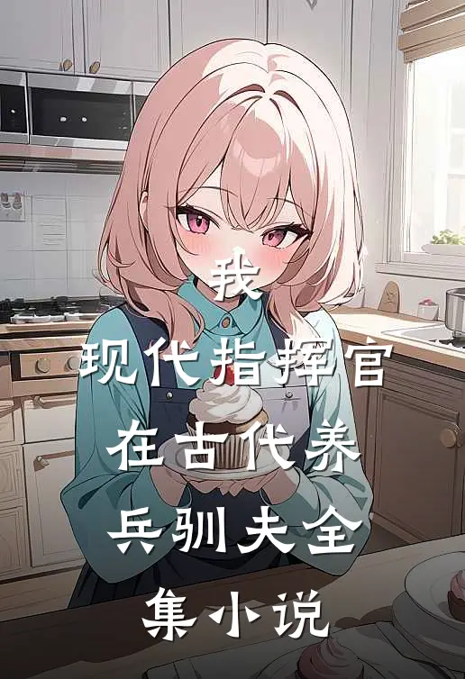 我，现代指挥官，在古代养兵驯夫全集小说