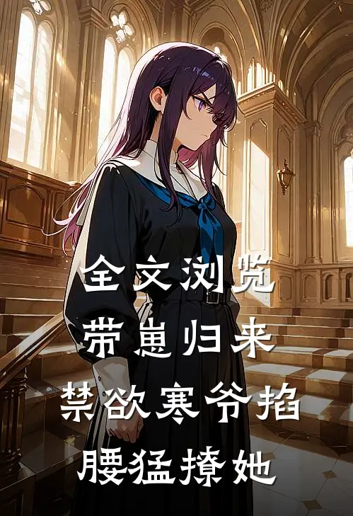 全文浏览带崽归来，禁欲寒爷掐腰猛撩她