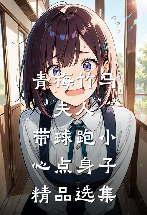 青梅竹马：夫人，带球跑小心点身子精品选集