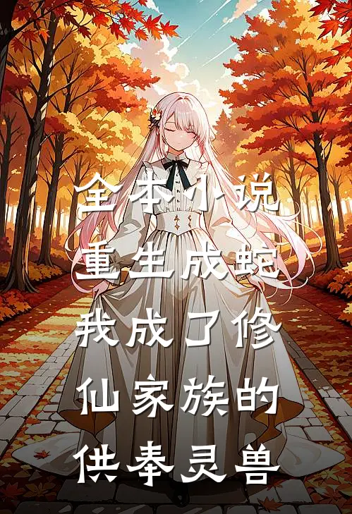全本小说重生成蛇，我成了修仙家族的供奉灵兽