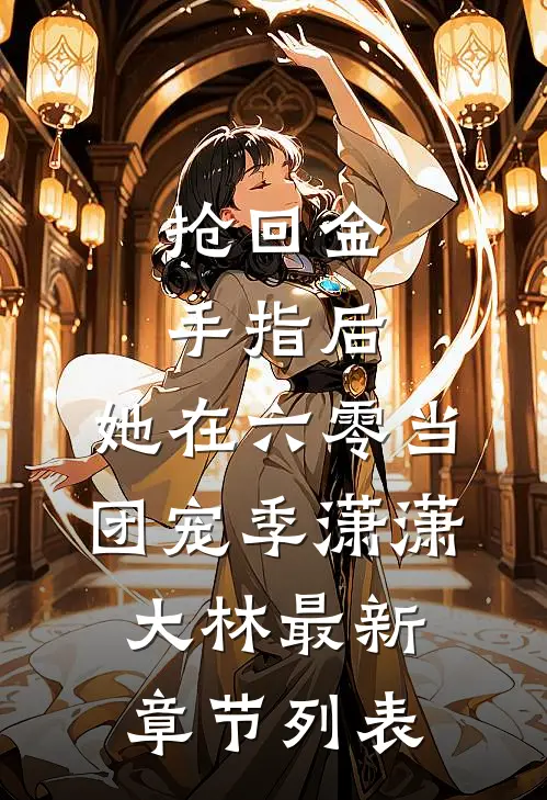 抢回金手指后，她在六零当团宠季潇潇大林最新章节列表
