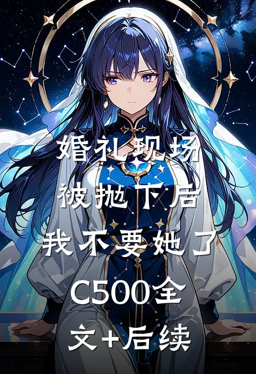 婚礼现场被抛下后，我不要她了C500全文+后续