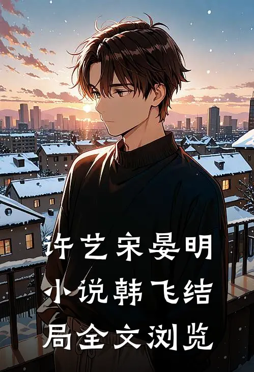 许艺宋晏明小说韩飞结局全文浏览
