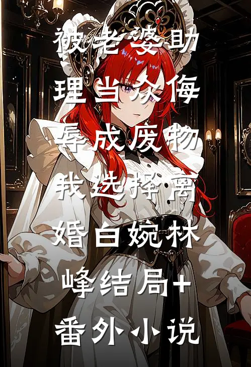 被老婆助理当众侮辱成废物，我选择离婚白婉林峰结局+番外小说