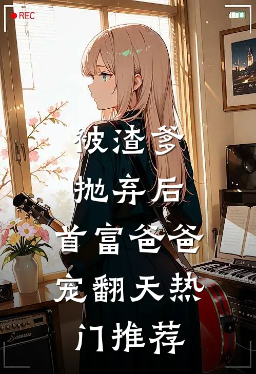 被渣爹抛弃后，首富爸爸宠翻天热门推荐