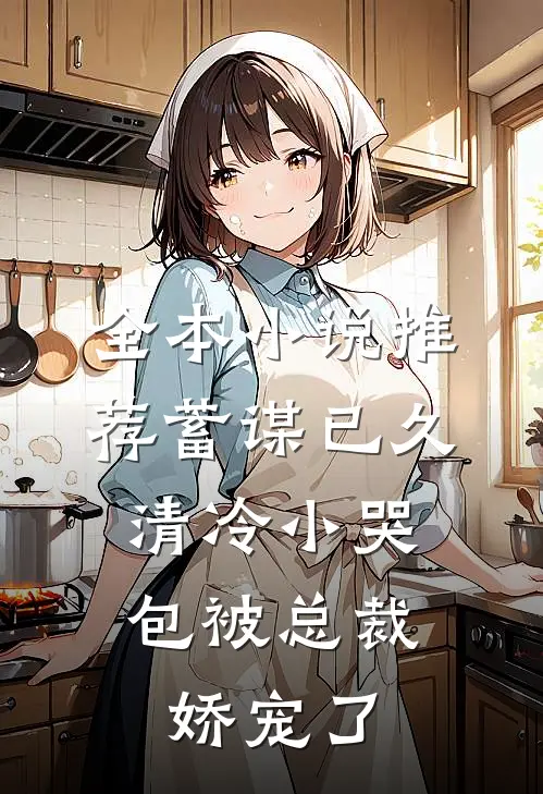 全本小说推荐蓄谋已久：清冷小哭包被总裁娇宠了