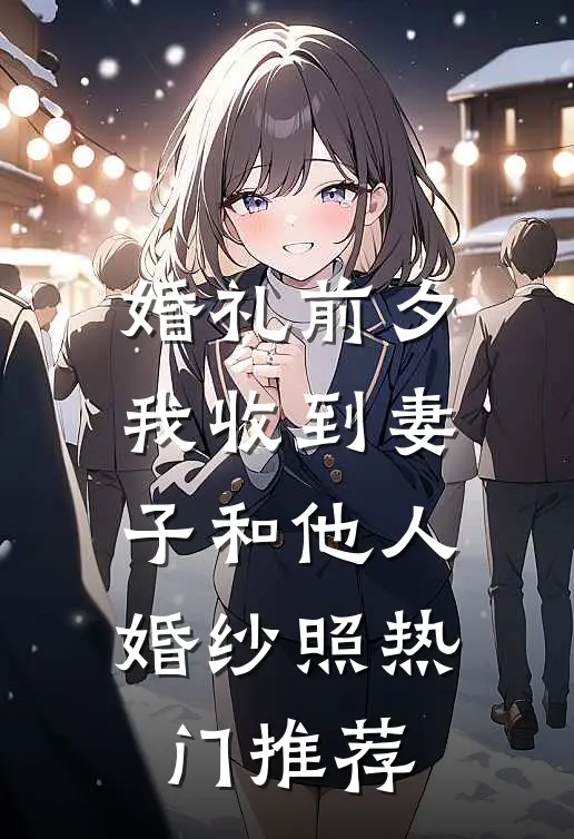 婚礼前夕，我收到妻子和他人婚纱照热门推荐