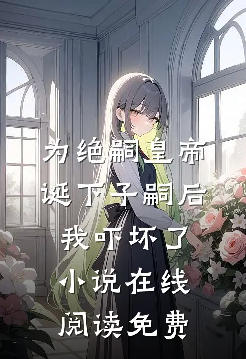 为绝嗣皇帝诞下子嗣后，我吓坏了小说在线阅读免费