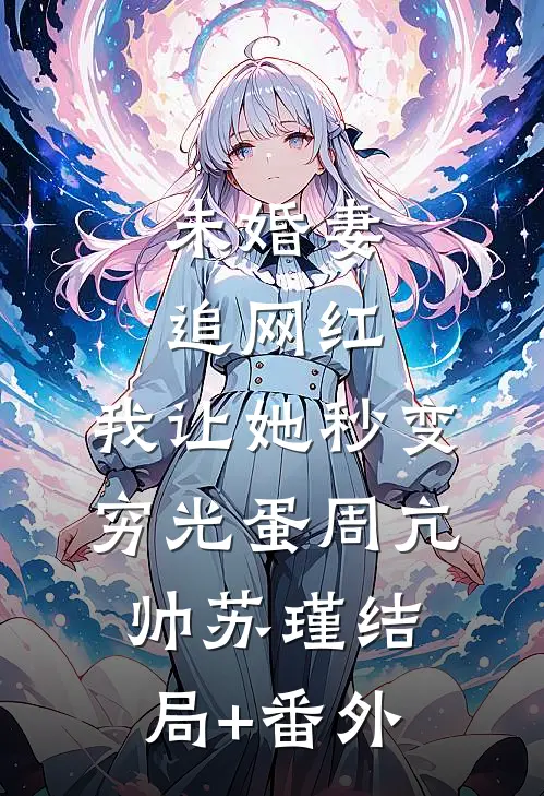 未婚妻追网红，我让她秒变穷光蛋周亢帅苏瑾结局+番外
