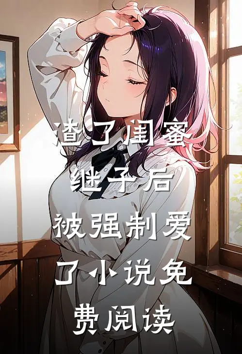 渣了闺蜜继子后，被强制爱了小说免费阅读