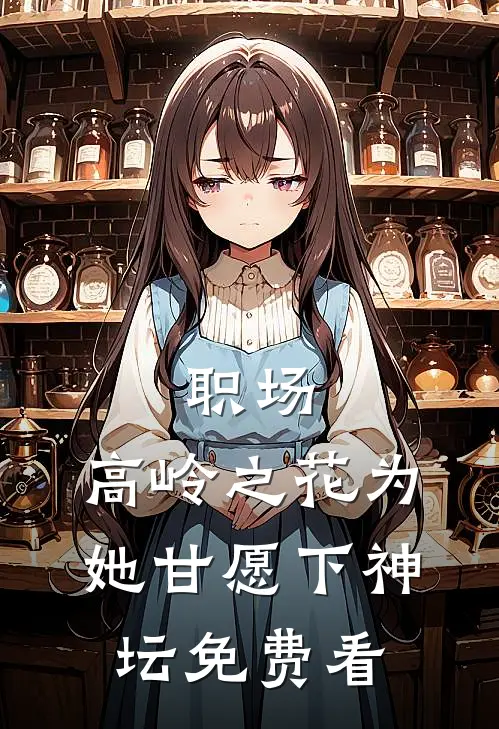 职场：高岭之花为她甘愿下神坛免费看