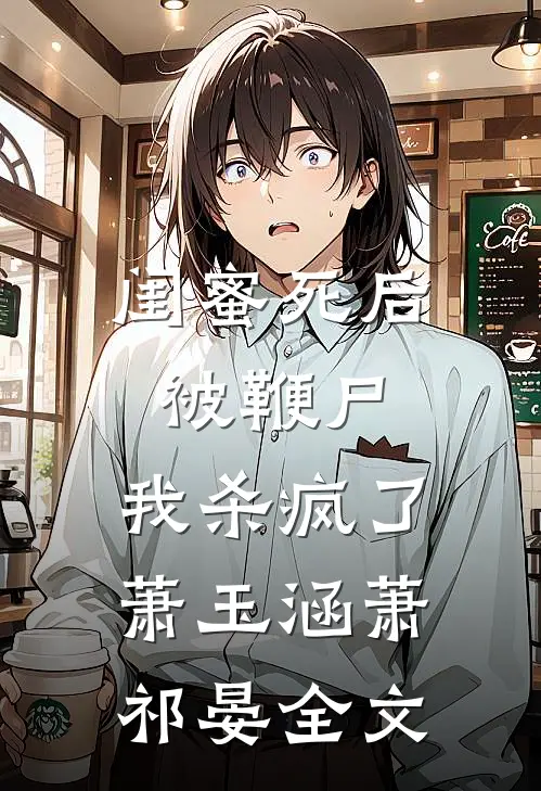 闺蜜死后被鞭尸，我杀疯了萧玉涵萧祁晏全文