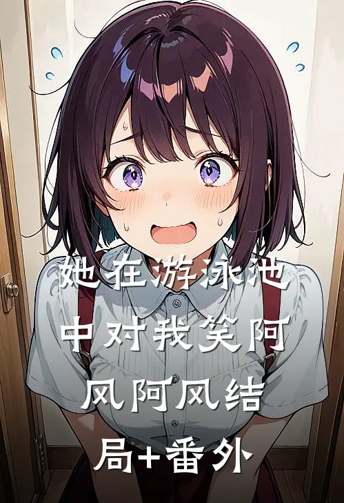 她在游泳池中对我笑阿风阿风结局+番外