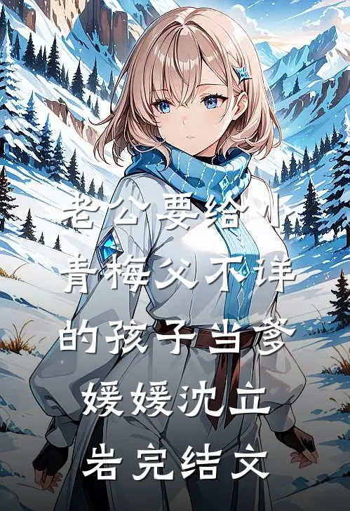 老公要给小青梅父不详的孩子当爹媛媛沈立岩完结文