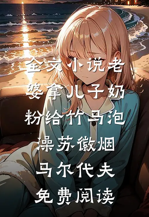 全文小说老婆拿儿子奶粉给竹马泡澡苏徽烟马尔代夫免费阅读
