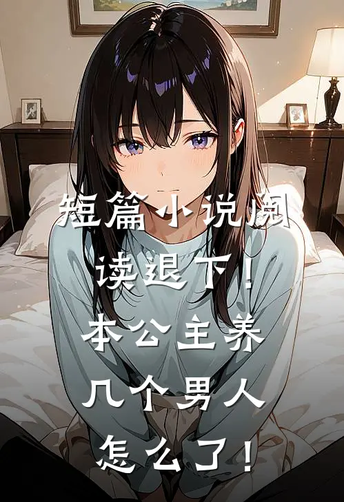 短篇小说阅读退下！本公主养几个男人怎么了！