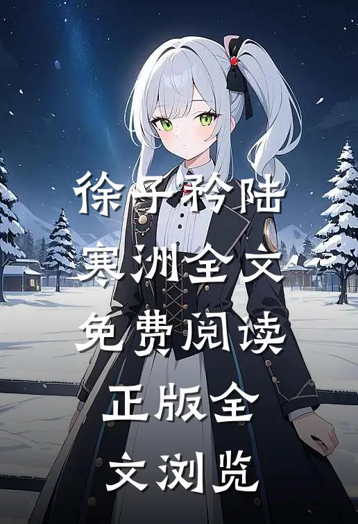 徐子矜陆寒洲全文免费阅读正版全文浏览