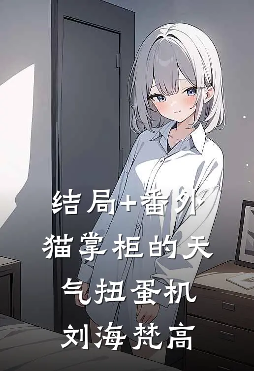 结局+番外猫掌柜的天气扭蛋机刘海梵高