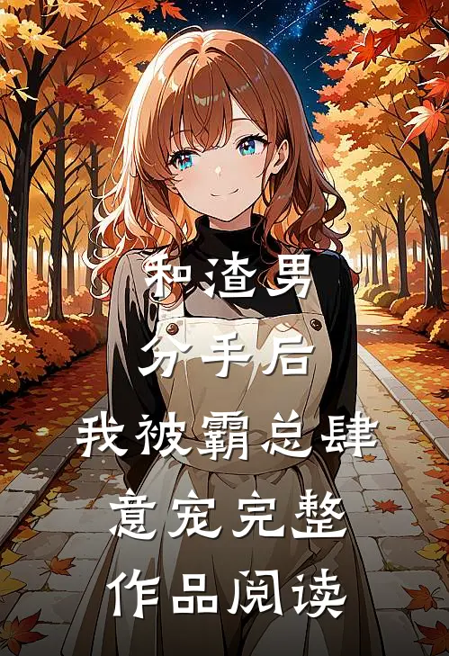 和渣男分手后，我被霸总肆意宠完整作品阅读