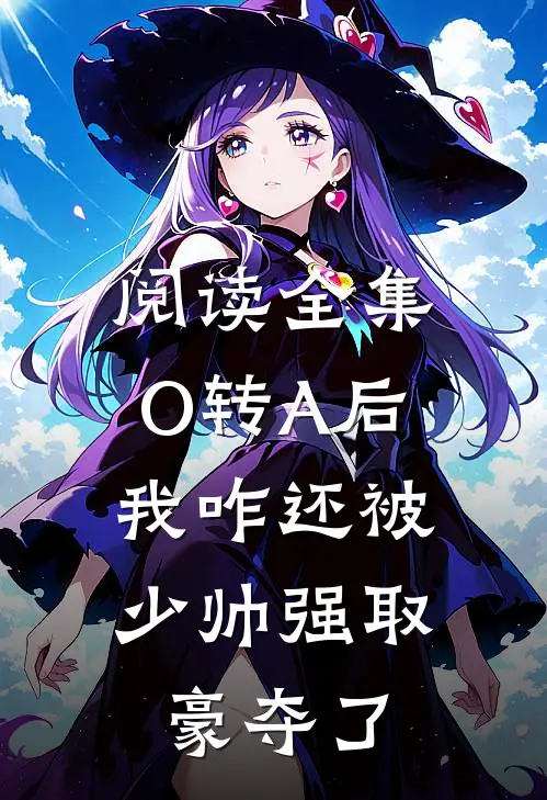 阅读全集O转A后，我咋还被少帅强取豪夺了