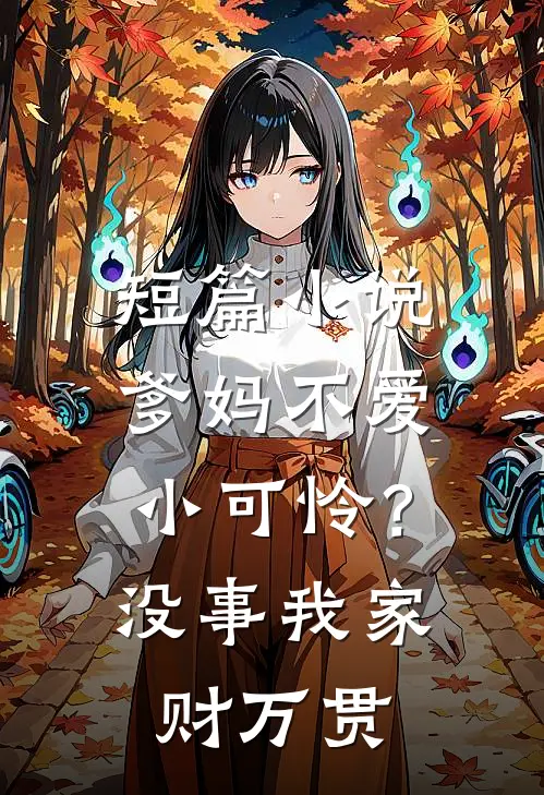 短篇小说爹妈不爱小可怜？没事，我家财万贯