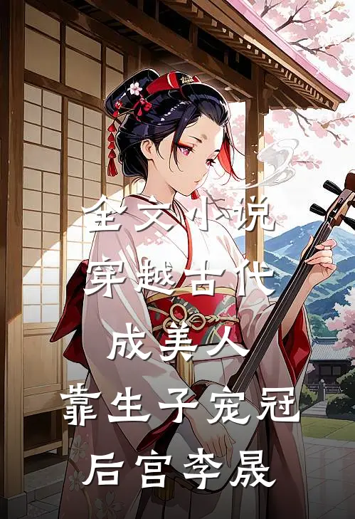 全文小说穿越古代成美人,靠生子宠冠后宫李晟