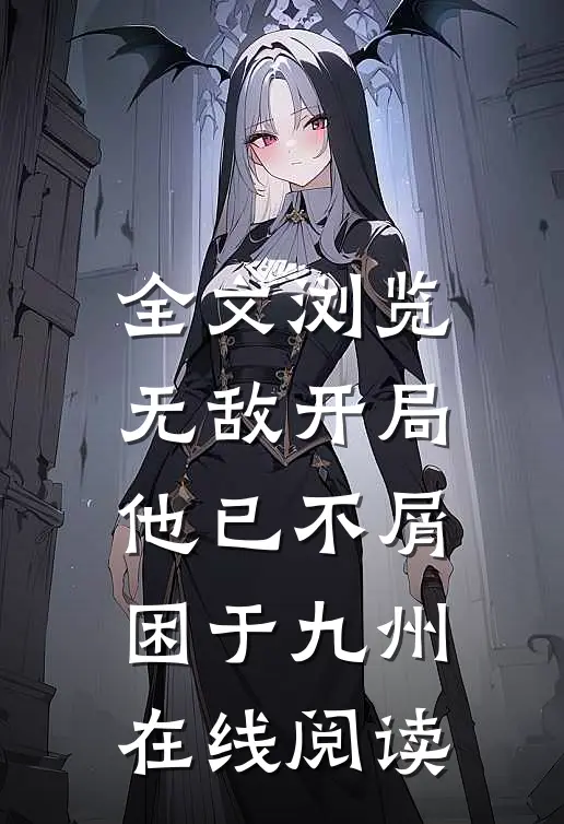 全文浏览无敌开局,他已不屑困于九州在线阅读