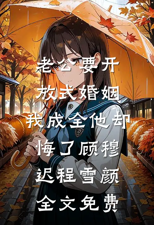 老公要开放式婚姻，我成全他却悔了顾穆迟程雪颜全文免费