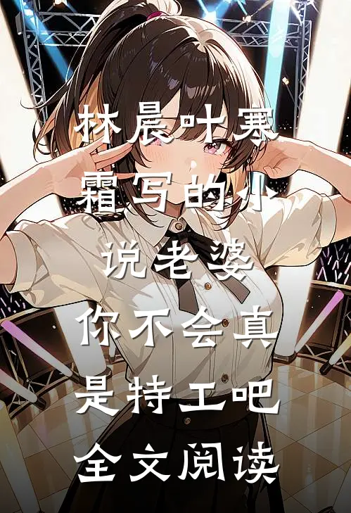 林晨叶寒霜写的小说老婆，你不会真是特工吧全文阅读