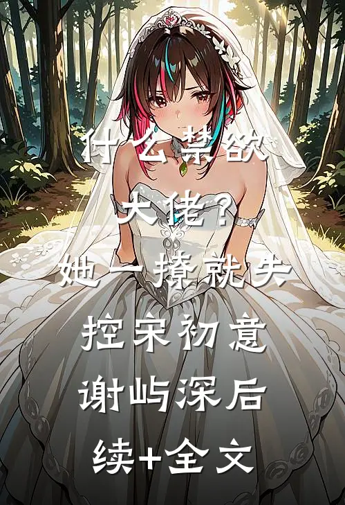 什么禁欲大佬？她一撩，就失控宋初意谢屿深后续+全文