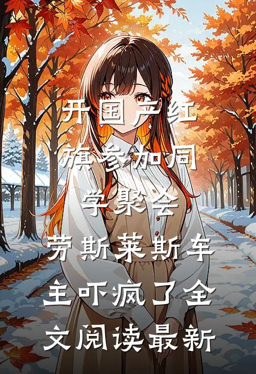开国产红旗参加同学聚会，劳斯莱斯车主吓疯了全文阅读最新