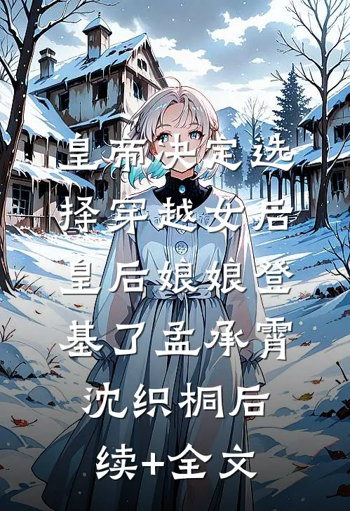 皇帝决定选择穿越女后，皇后娘娘登基了孟承霄沈织桐后续+全文