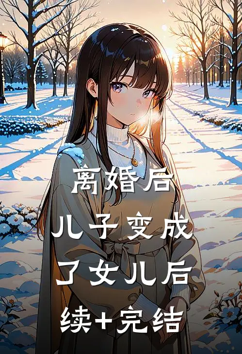 离婚后，儿子变成了女儿后续+完结