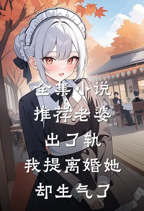 全集小说推荐老婆出了轨，我提离婚她却生气了